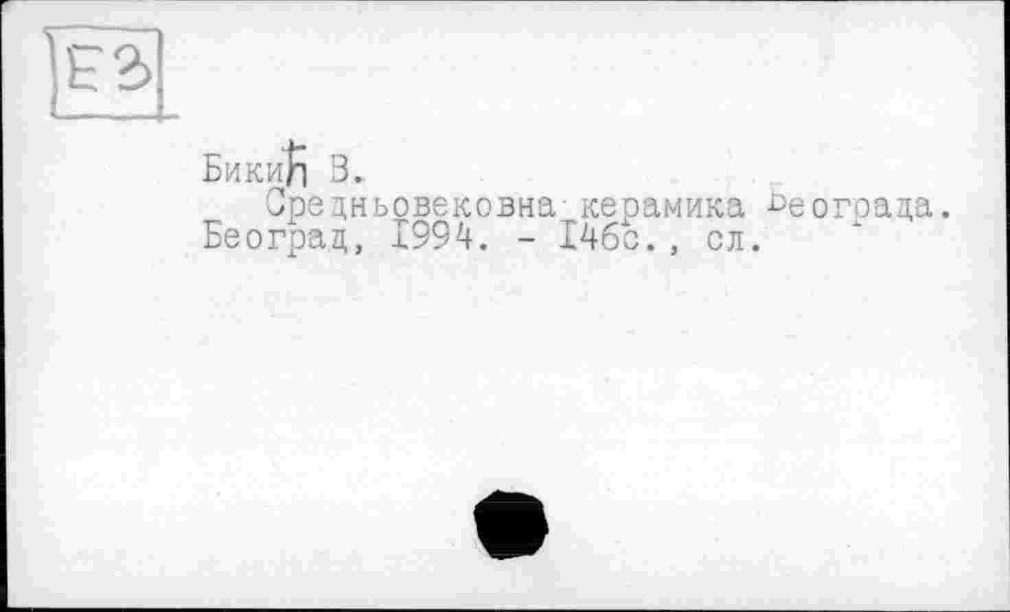 ﻿Би кил 3..
Оредньовековна- керамика ^еогоаца.
Београц, 1994. - І46с., сл.